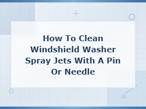 How to Unclog Windshield Washer Spray Jets with a Pin or Needle
