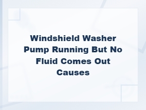 Windshield Washer Pump Running but No Fluid Coming Out: Causes and Fixes