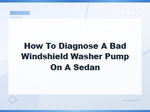 How to Diagnose a Bad Windshield Washer Pump on a Sedan