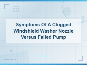 Symptoms of a Clogged Windshield Washer Nozzle Versus Failed Pump