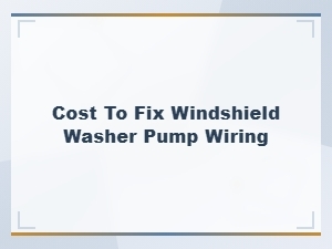 Cost to Fix Windshield Washer Pump Wiring | Fuse and Wiring Issues