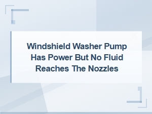 Windshield Washer Pump Has Power but No Fluid Reaches the Nozzles