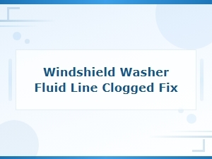 Windshield Washer Fluid Line Clogged? How to Diagnose and Fix It Fast